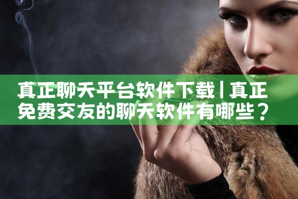 真正聊天平台软件下载|P站专业版