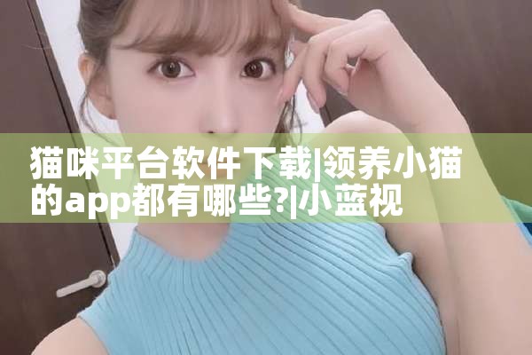 猫咪平台软件下载|小蓝视频