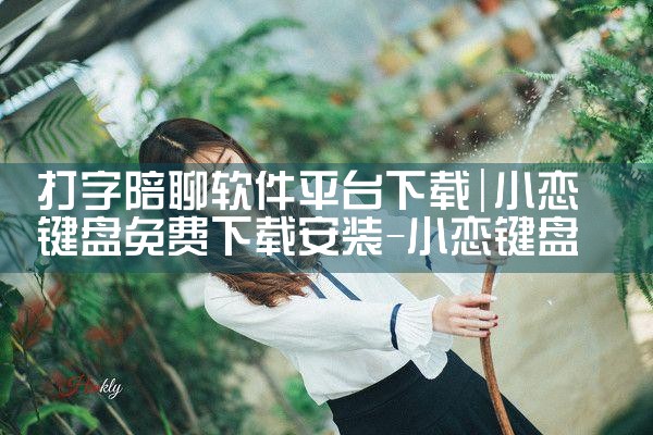打字陪聊软件平台下载|糖心Vlog