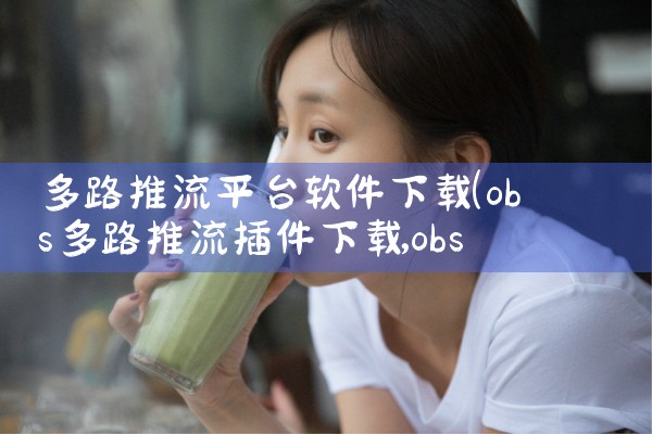 多路推流平台软件下载|糖心Vlog